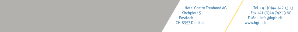 HGTH-Adresse: Hotel Gastro Treuhand AG  |  Kirchplatz 5 – Postfach  |  CH-8953 Dietikon  |  Tel: 044 742 13 13 |  Fax 044 742 13 59